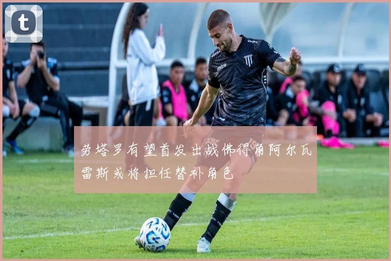 劳塔罗有望首发出战佛得角阿尔瓦雷斯或将担任替补角色