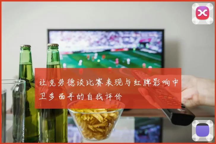 让克劳德谈比赛表现与红牌影响中卫多面手的自我评价