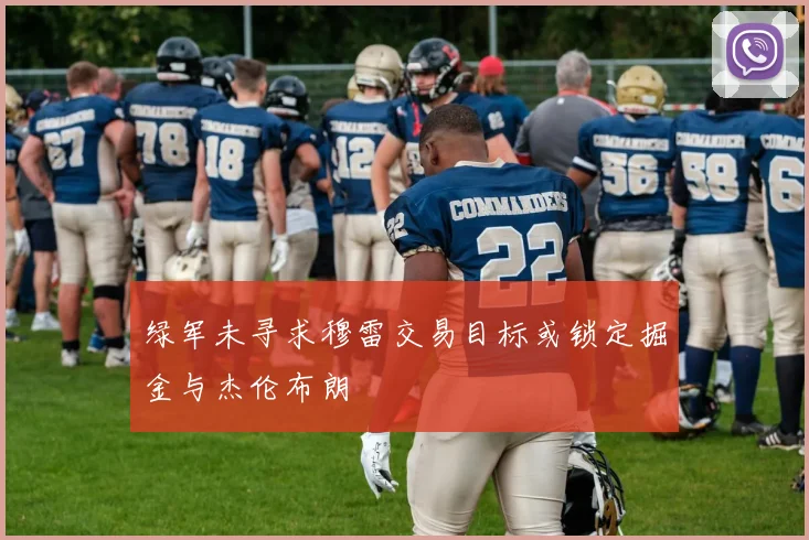 绿军未寻求穆雷交易目标或锁定掘金与杰伦布朗