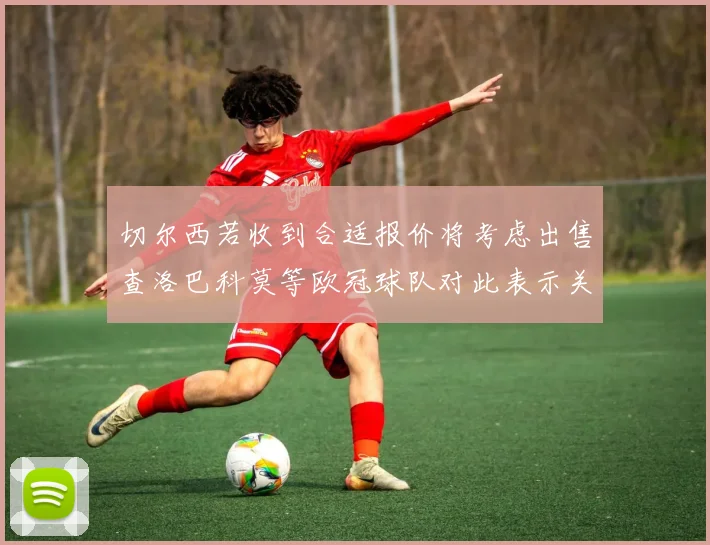 切尔西若收到合适报价将考虑出售查洛巴科莫等欧冠球队对此表示关注