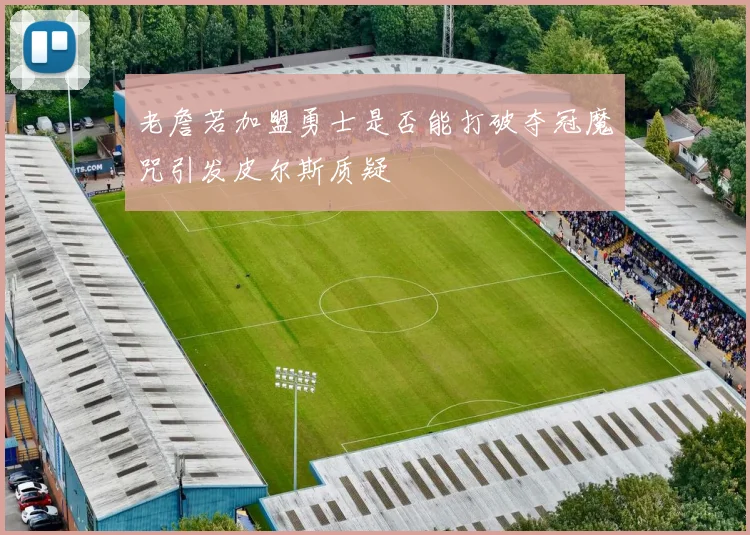 老詹若加盟勇士是否能打破夺冠魔咒引发皮尔斯质疑