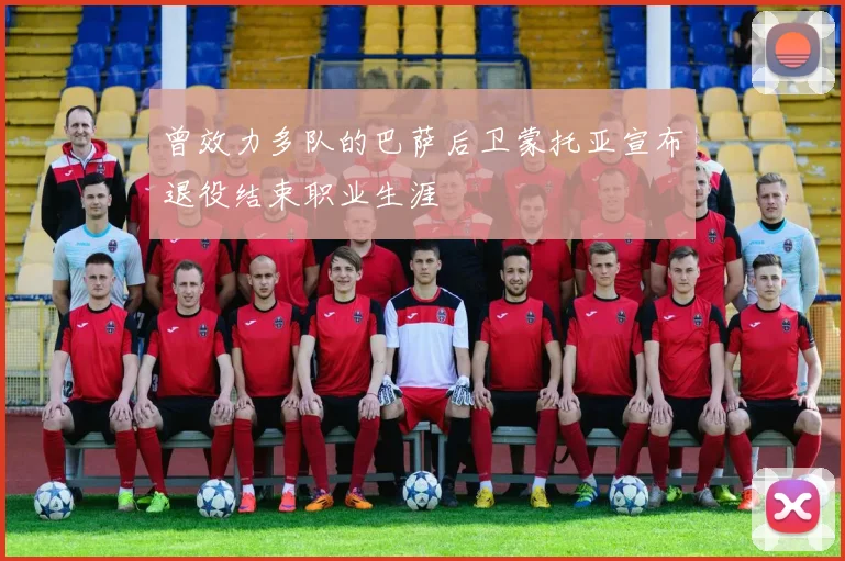曾效力多队的巴萨后卫蒙托亚宣布退役结束职业生涯