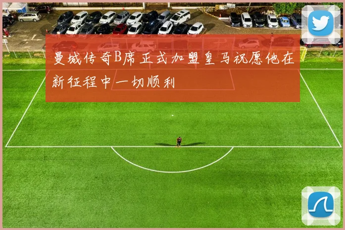 曼城传奇B席正式加盟皇马祝愿他在新征程中一切顺利