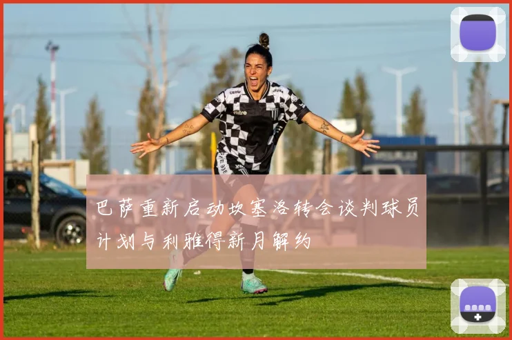 巴萨重新启动坎塞洛转会谈判球员计划与利雅得新月解约