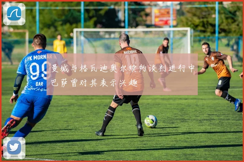 曼城与格瓦迪奥尔续约谈判进行中巴萨曾对其表示兴趣